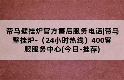 帝马壁挂炉官方售后服务电话|帝马壁挂炉-（24小时热线）400客服服务中心(今日-推荐)